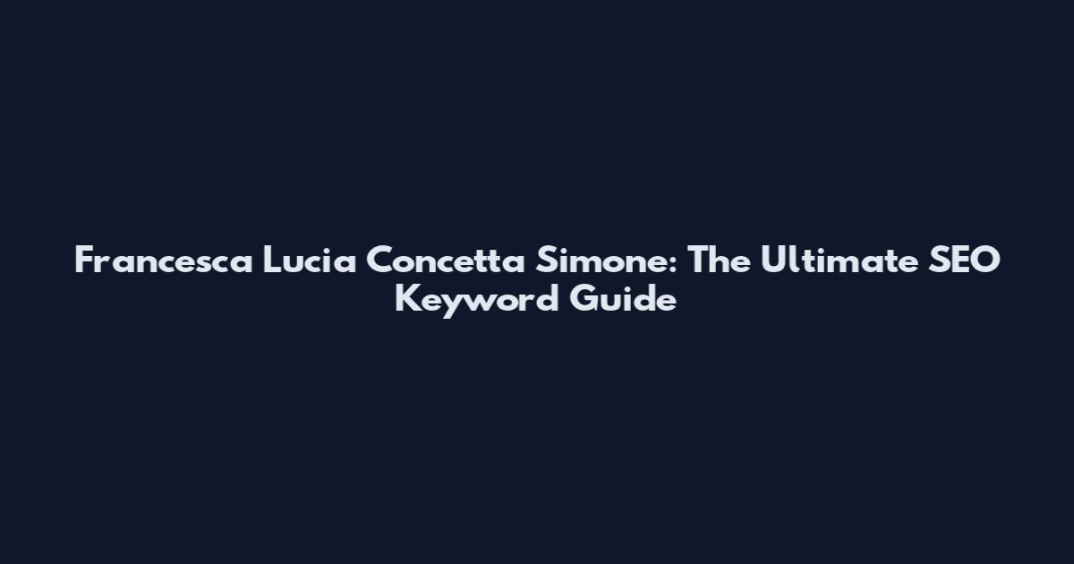 Francesca Lucia Concetta Simone: The Ultimate SEO Keyword Guide