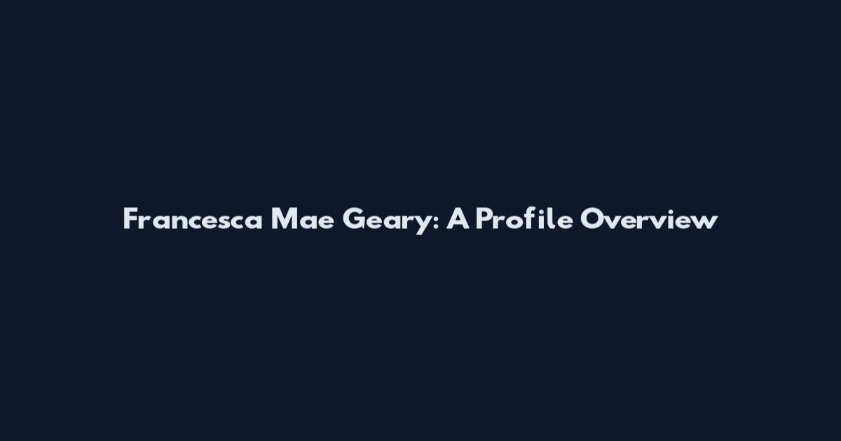 Francesca Mae Geary: A Profile Overview