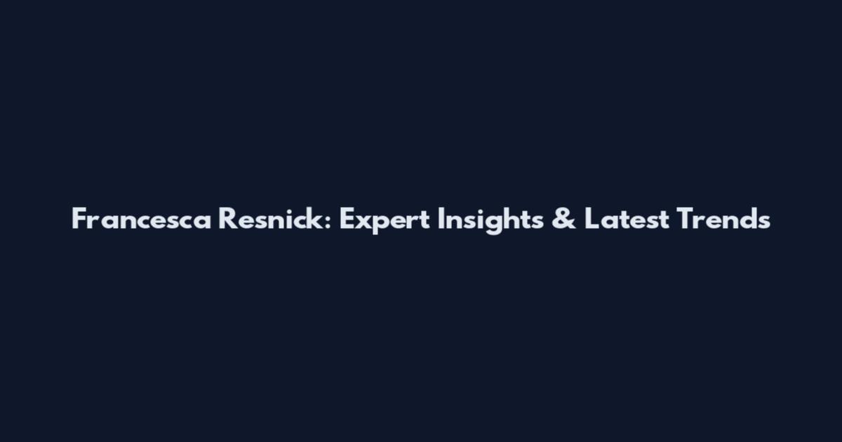 Francesca Resnick: Expert Insights & Latest Trends