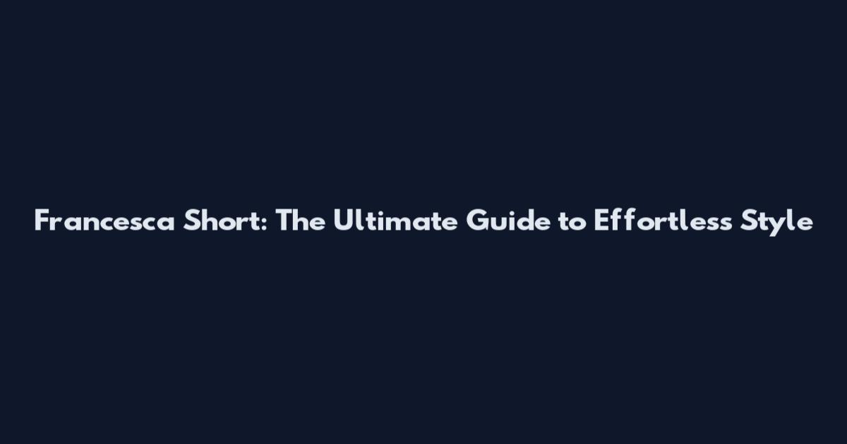 Francesca Short: The Ultimate Guide to Effortless Style