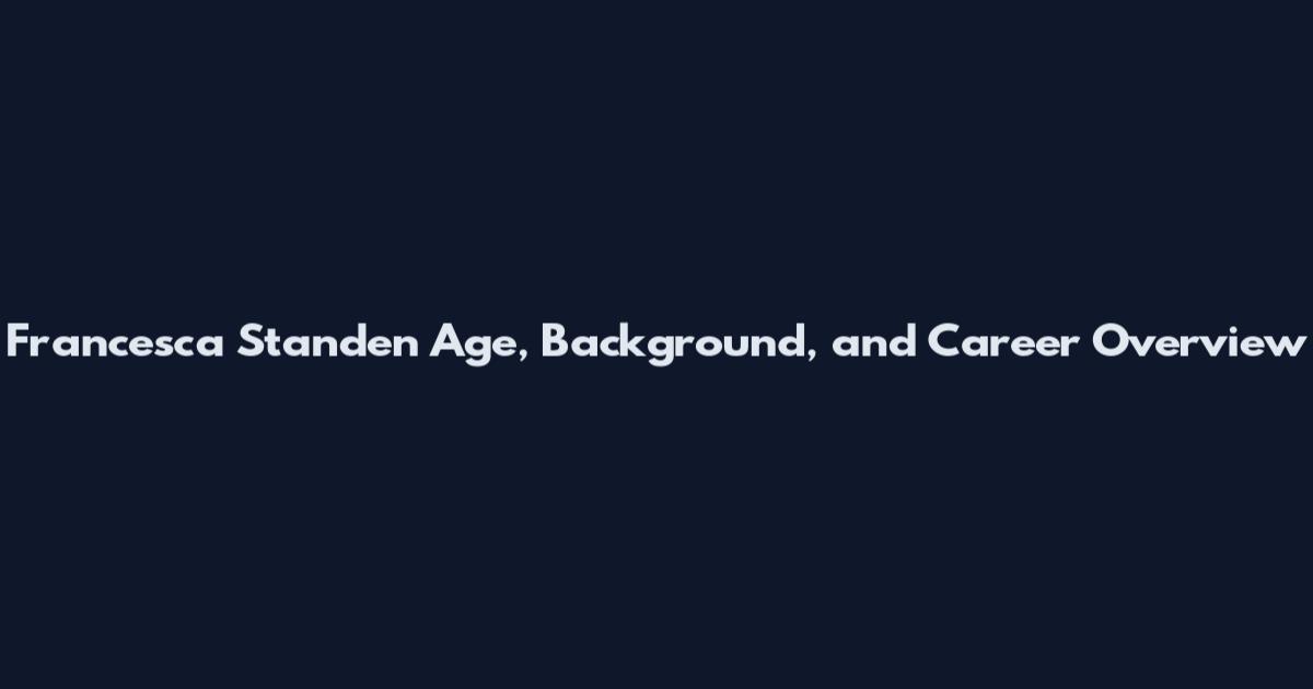 Francesca Standen Age, Background, and Career Overview