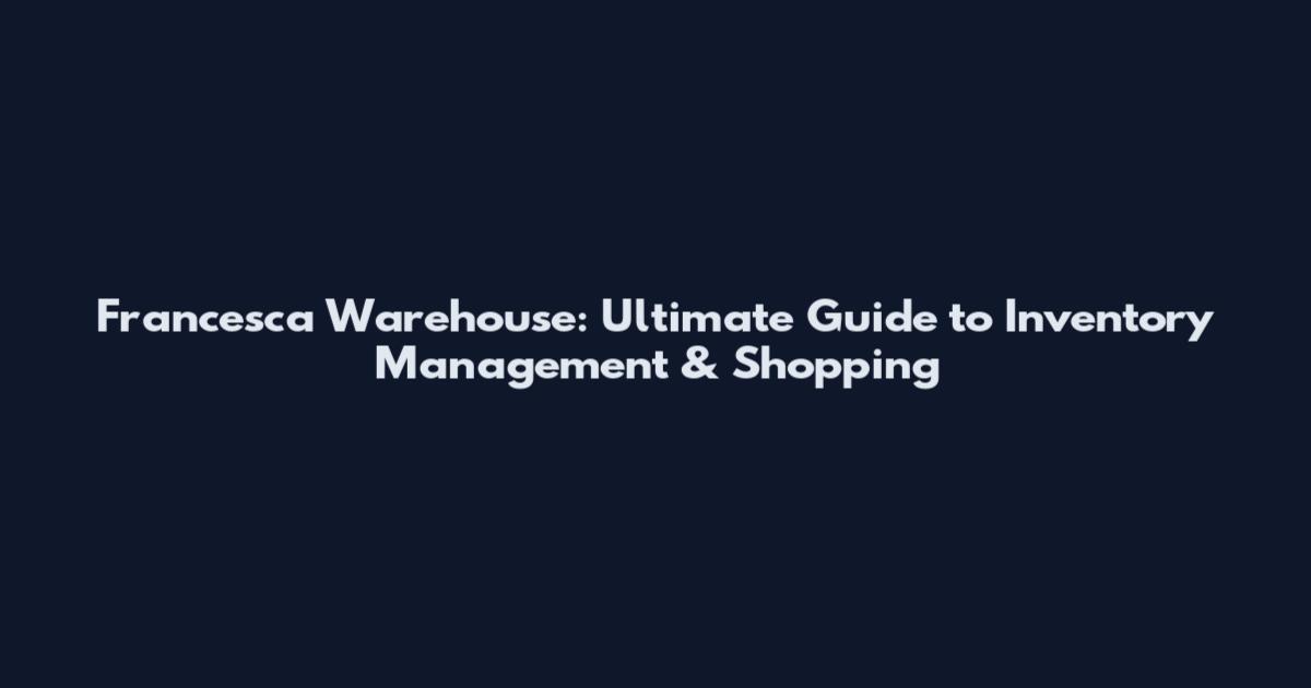 Francesca Warehouse: Ultimate Guide to Inventory Management & Shopping