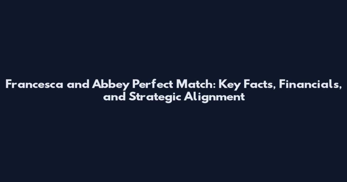 Francesca and Abbey Perfect Match: Key Facts, Financials, and Strategic Alignment
