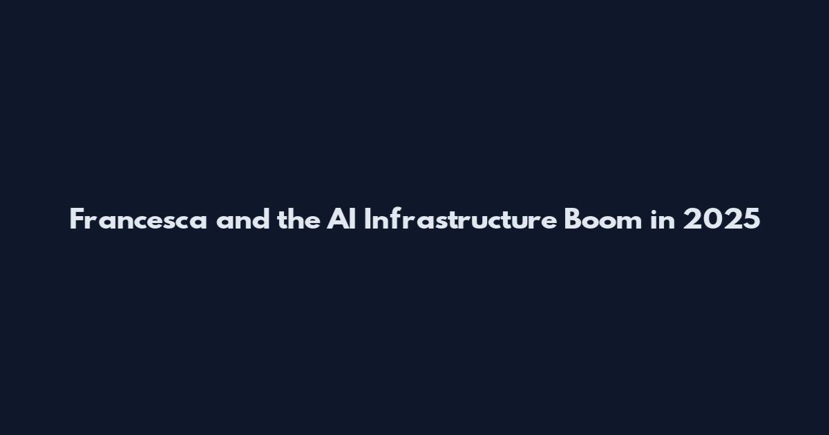 Francesca and the AI Infrastructure Boom in 2025