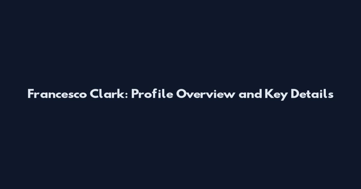 Francesco Clark: Profile Overview and Key Details