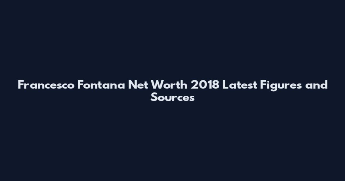 Francesco Fontana Net Worth 2018 Latest Figures and Sources