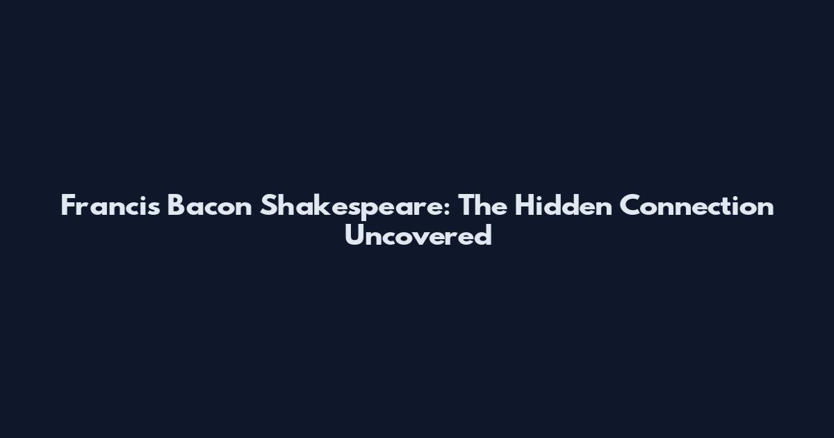 Francis Bacon Shakespeare: The Hidden Connection Uncovered