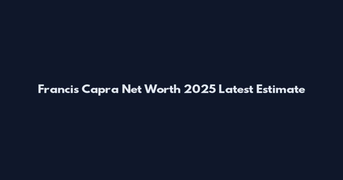 Francis Capra Net Worth 2025 Latest Estimate