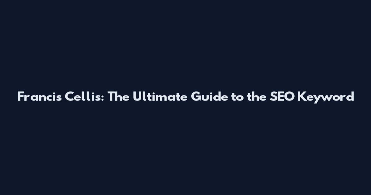 Francis Cellis: The Ultimate Guide to the SEO Keyword