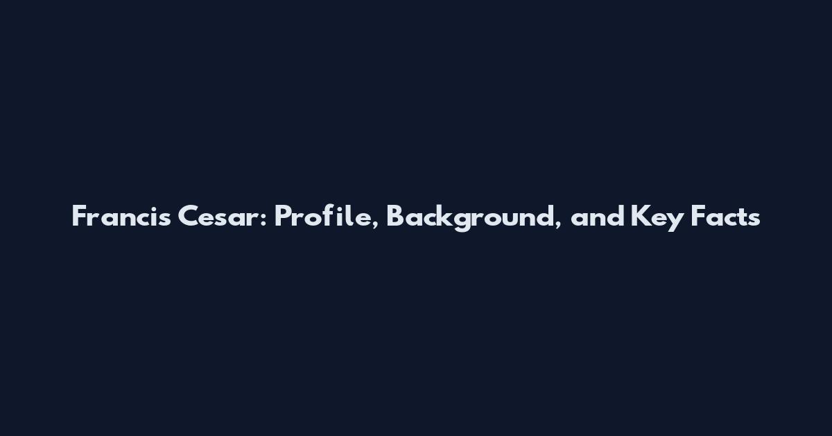 Francis Cesar: Profile, Background, and Key Facts