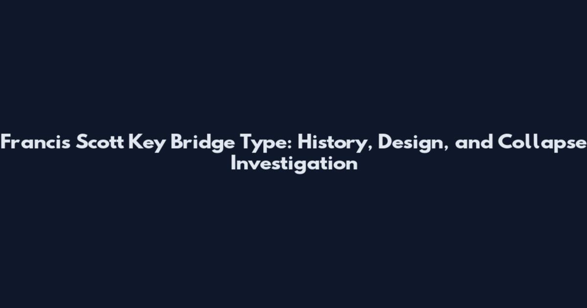Francis Scott Key Bridge Type: History, Design, and Collapse Investigation