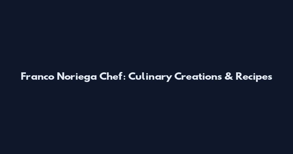 Franco Noriega Chef: Culinary Creations & Recipes