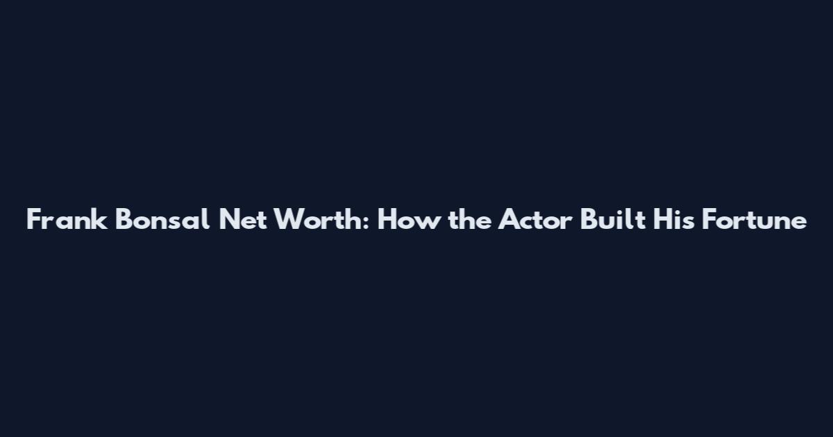 Frank Bonsal Net Worth: How the Actor Built His Fortune