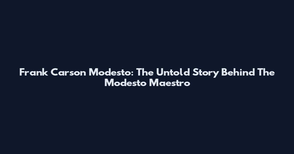 Frank Carson Modesto: The Untold Story Behind The Modesto Maestro