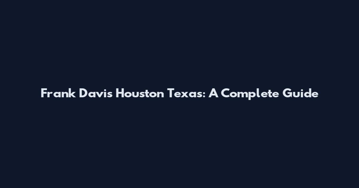 Frank Davis Houston Texas: A Complete Guide