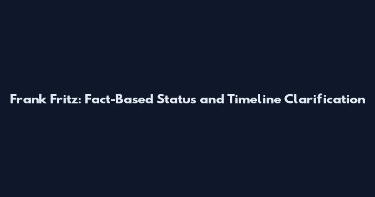 Frank Fritz: Fact-Based Status and Timeline Clarification