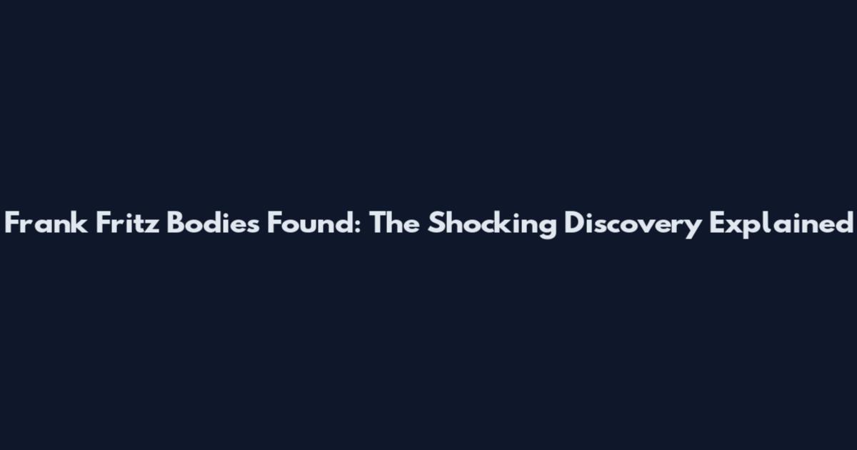 Frank Fritz Bodies Found: The Shocking Discovery Explained