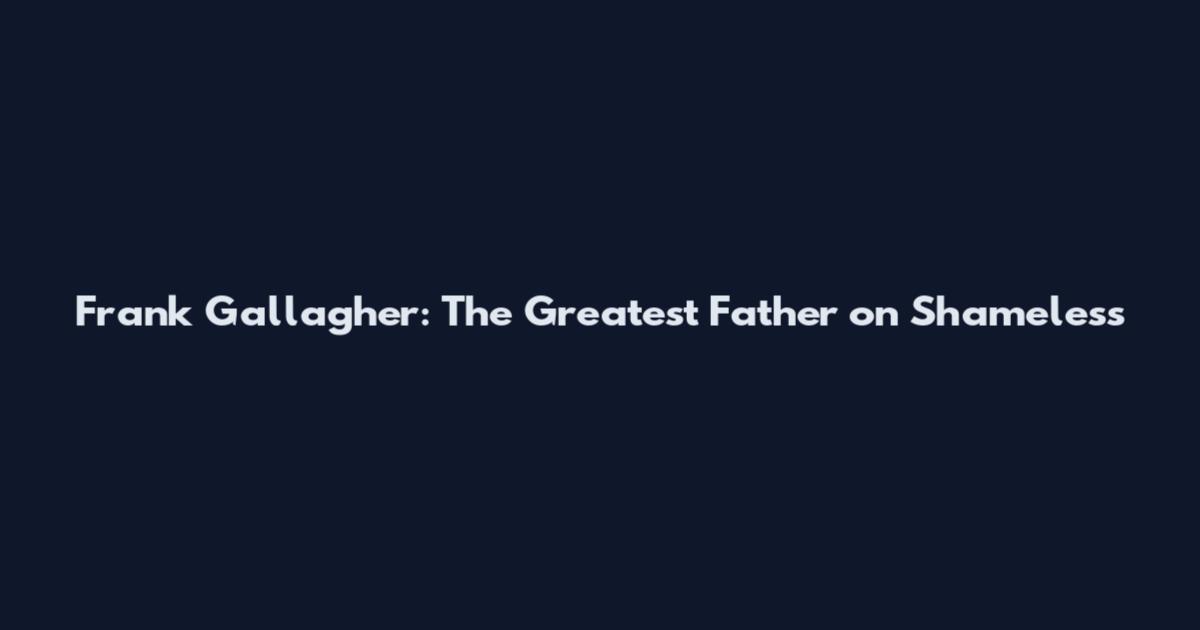 Frank Gallagher: The Greatest Father on Shameless