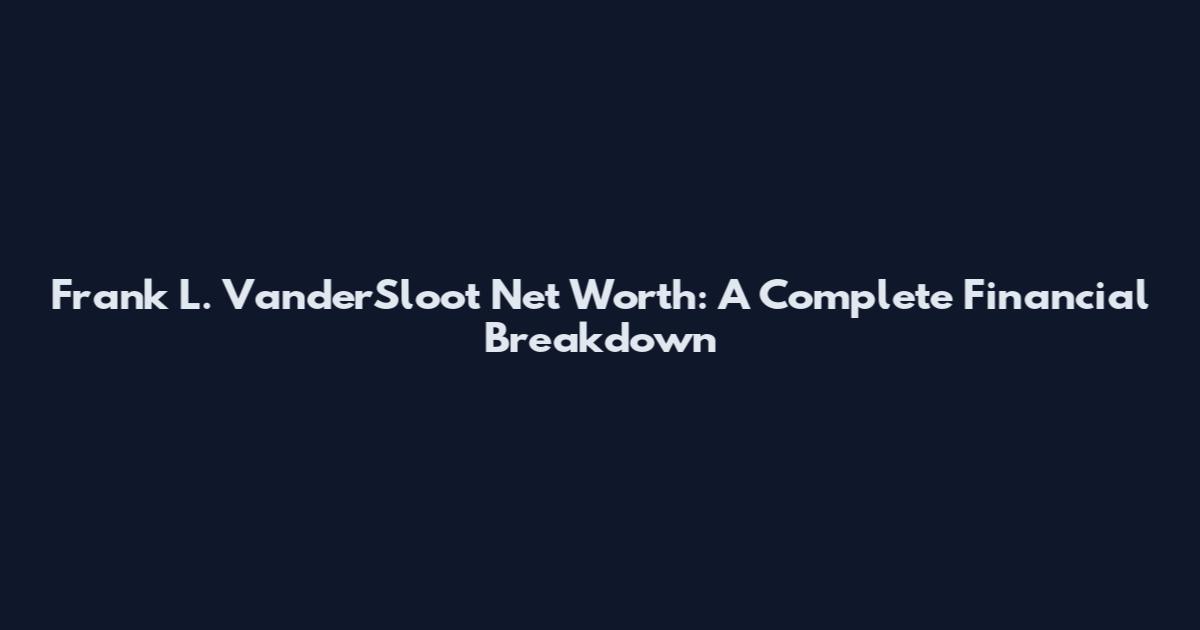 Frank L. VanderSloot Net Worth: A Complete Financial Breakdown