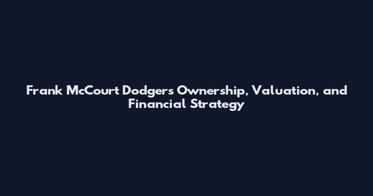 Frank McCourt Dodgers Ownership, Valuation, and Financial Strategy
