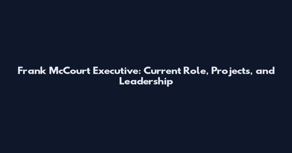 Frank McCourt Executive: Current Role, Projects, and Leadership