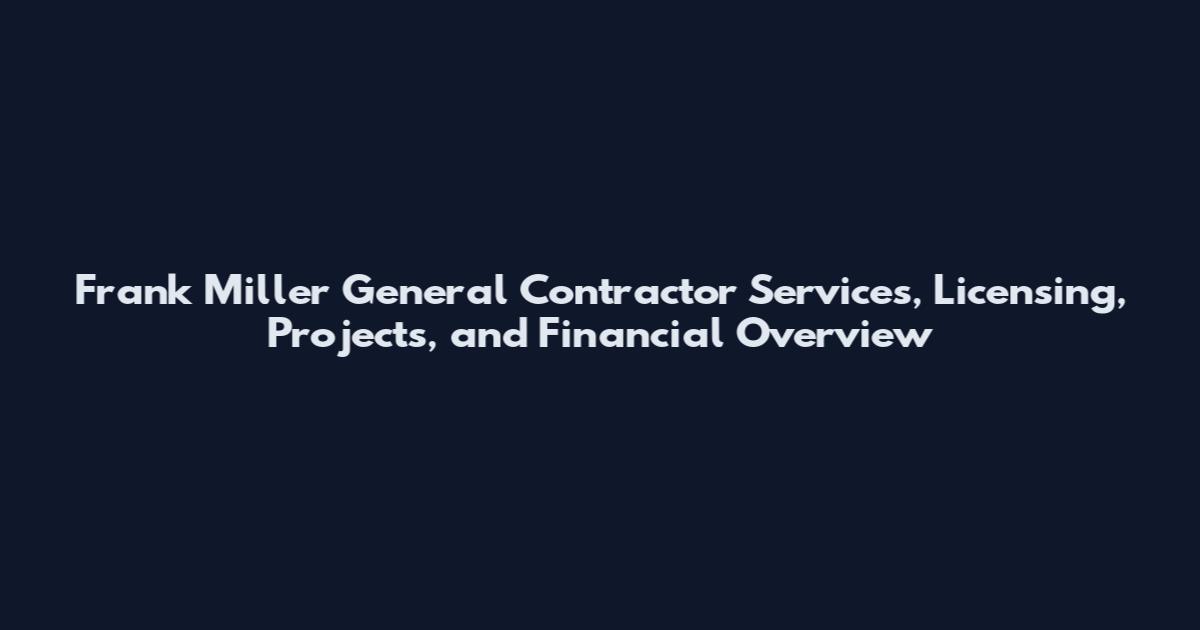 Frank Miller General Contractor Services, Licensing, Projects, and Financial Overview