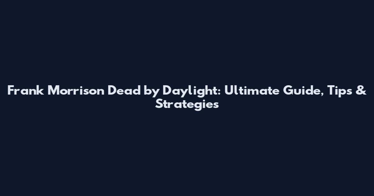Frank Morrison Dead by Daylight: Ultimate Guide, Tips & Strategies