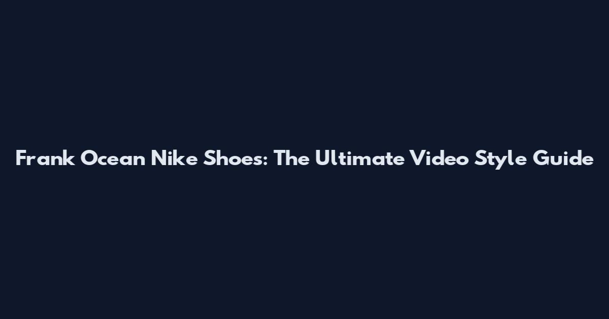 Frank Ocean Nike Shoes: The Ultimate Video Style Guide