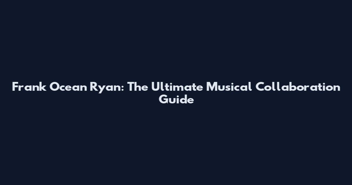 Frank Ocean Ryan: The Ultimate Musical Collaboration Guide