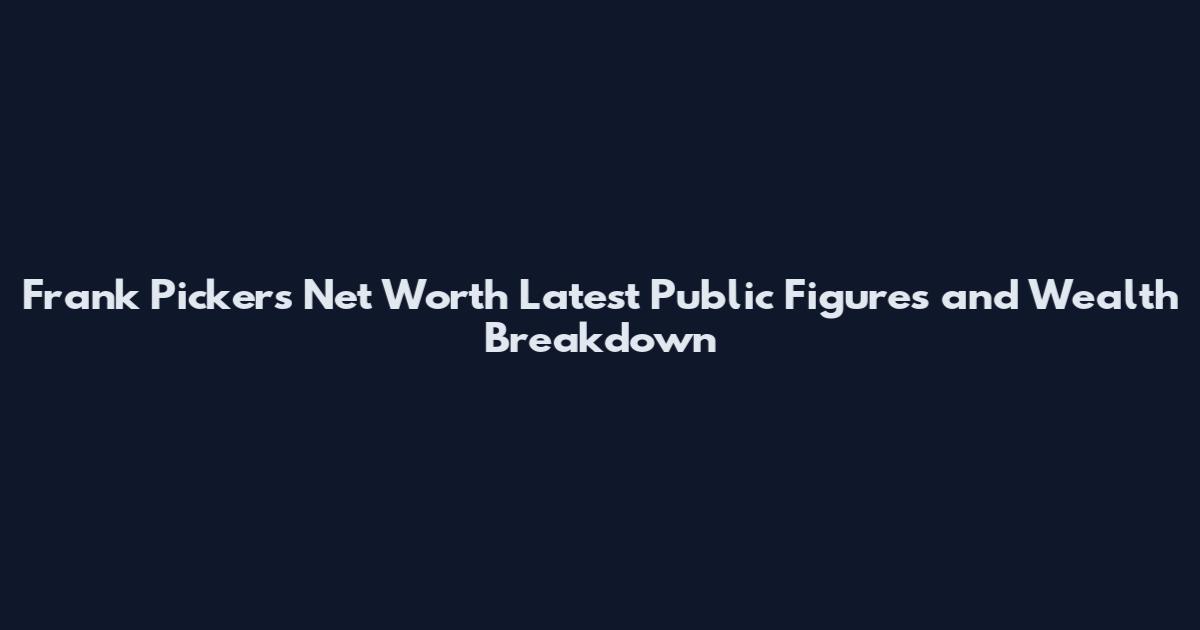 Frank Pickers Net Worth Latest Public Figures and Wealth Breakdown