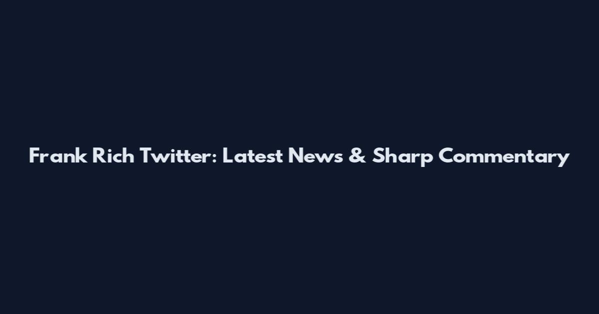 Frank Rich Twitter: Latest News & Sharp Commentary