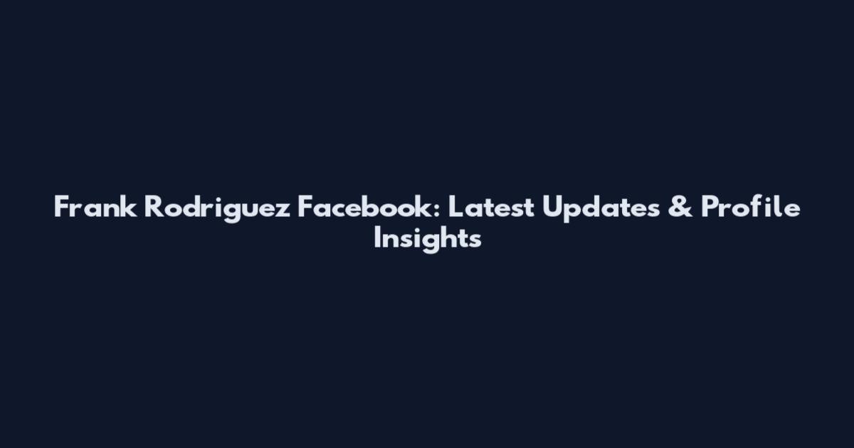 Frank Rodriguez Facebook: Latest Updates & Profile Insights