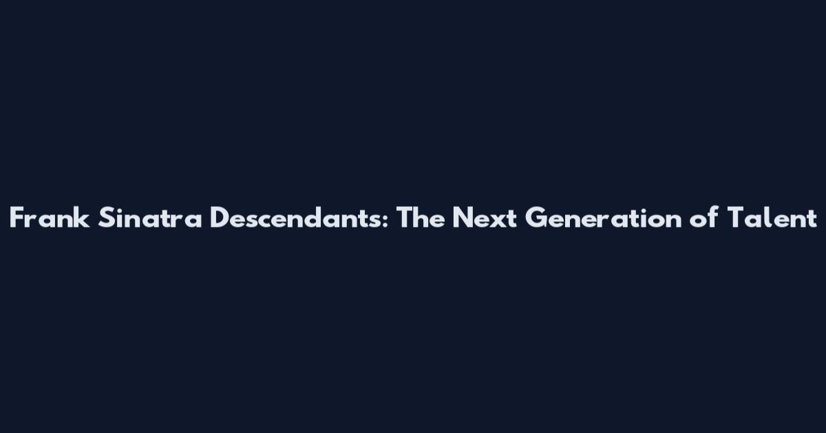 Frank Sinatra Descendants: The Next Generation of Talent