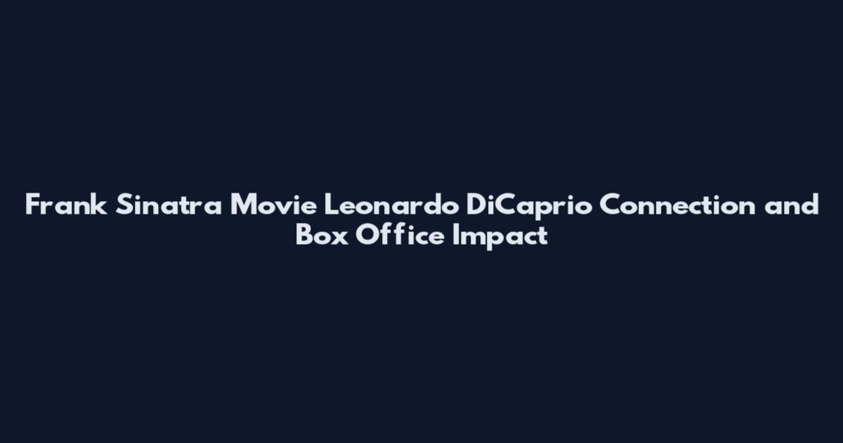 Frank Sinatra Movie Leonardo DiCaprio Connection and Box Office Impact