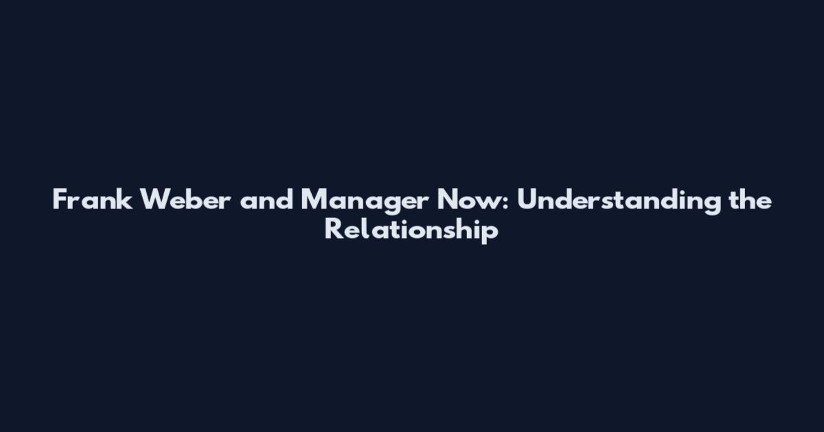 Frank Weber and Manager Now: Understanding the Relationship