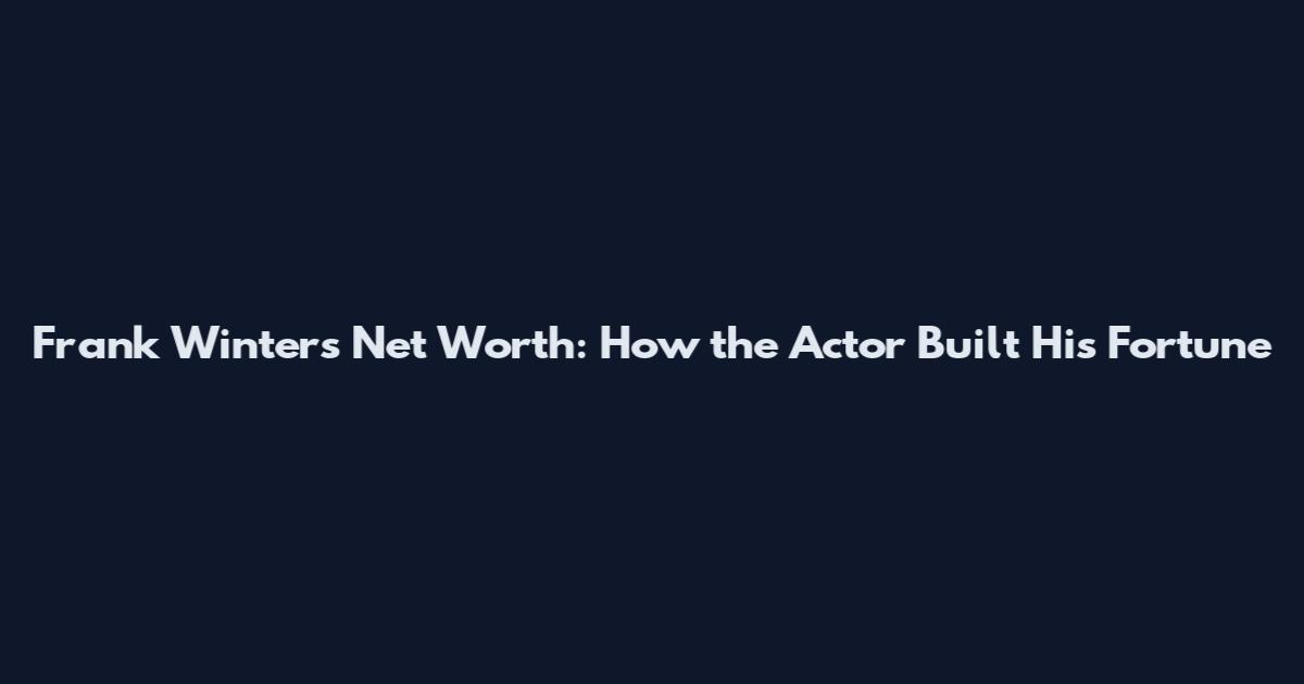 Frank Winters Net Worth: How the Actor Built His Fortune