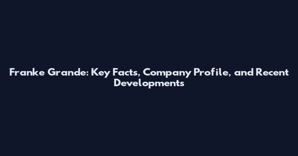 Franke Grande: Key Facts, Company Profile, and Recent Developments