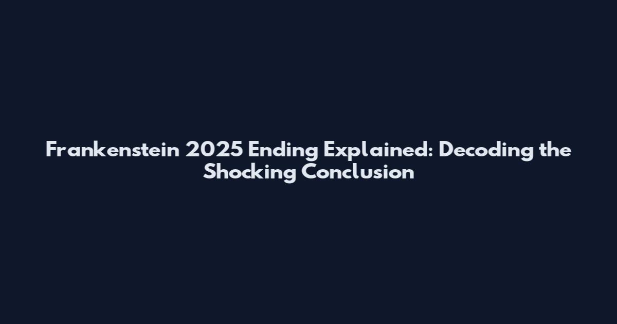 Frankenstein 2025 Ending Explained: Decoding the Shocking Conclusion