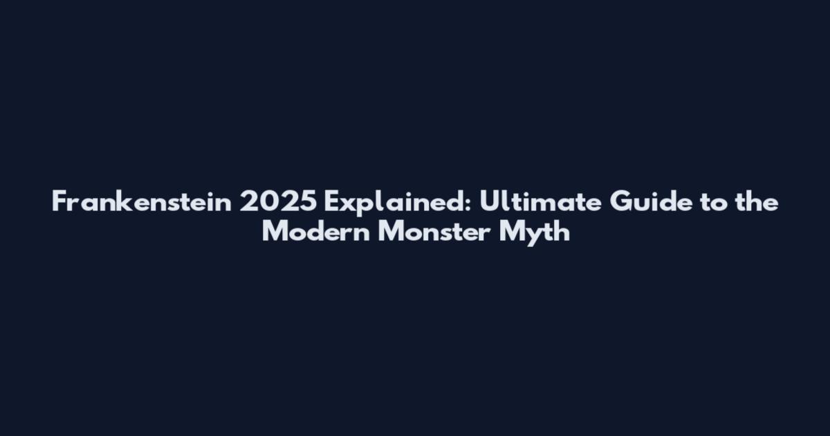 Frankenstein 2025 Explained: Ultimate Guide to the Modern Monster Myth