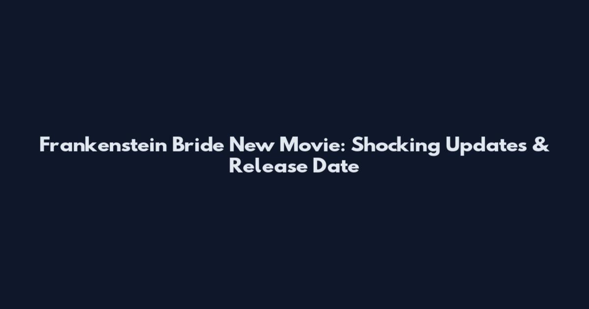 Frankenstein Bride New Movie: Shocking Updates & Release Date