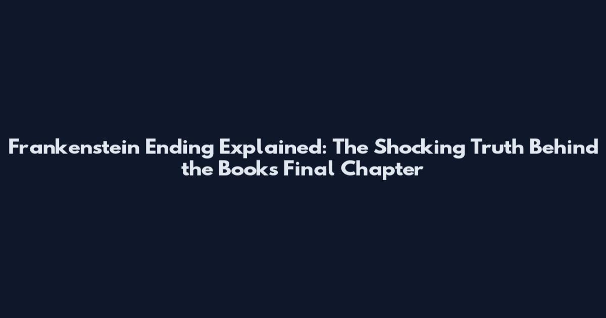 Frankenstein Ending Explained: The Shocking Truth Behind the Book's Final Chapter