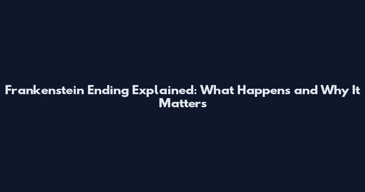 Frankenstein Ending Explained: What Happens and Why It Matters