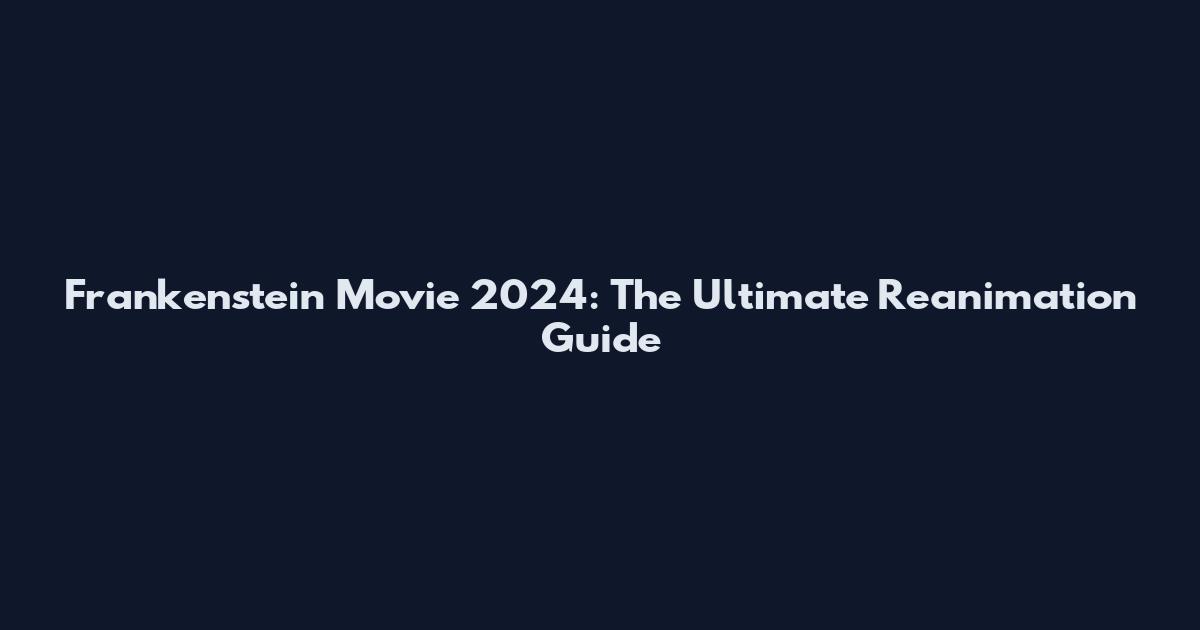Frankenstein Movie 2024: The Ultimate Reanimation Guide