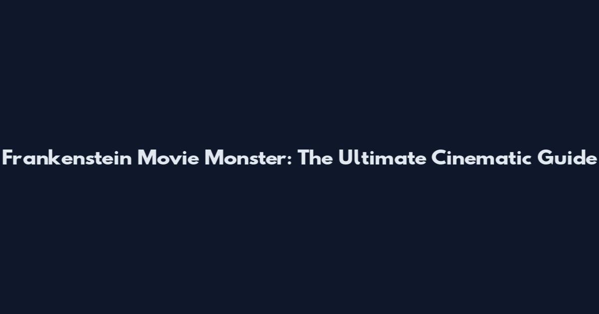 Frankenstein Movie Monster: The Ultimate Cinematic Guide