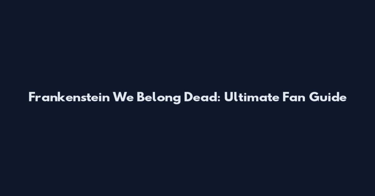 Frankenstein We Belong Dead: Ultimate Fan Guide