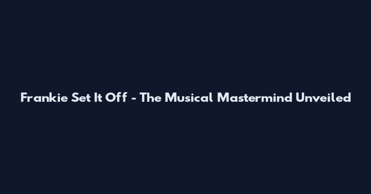 Frankie "Set It Off" - The Musical Mastermind Unveiled