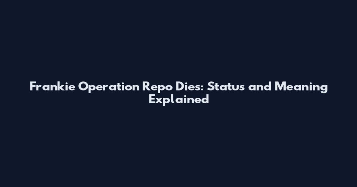 Frankie Operation Repo Dies: Status and Meaning Explained