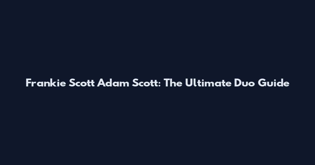 Frankie Scott Adam Scott: The Ultimate Duo Guide