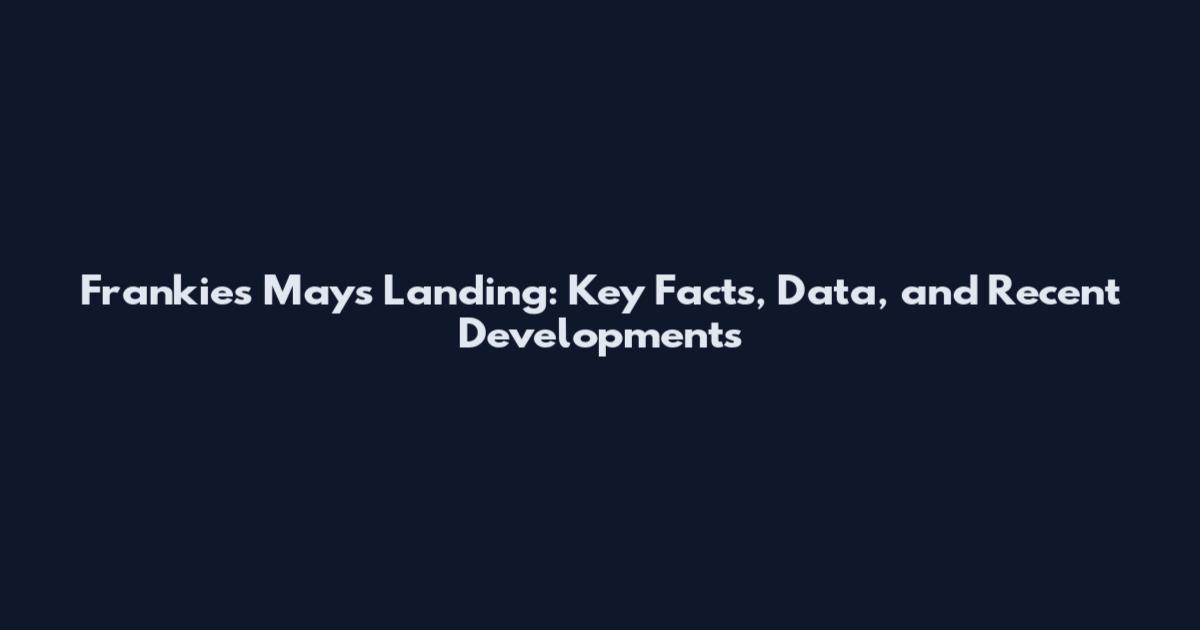 Frankies Mays Landing: Key Facts, Data, and Recent Developments