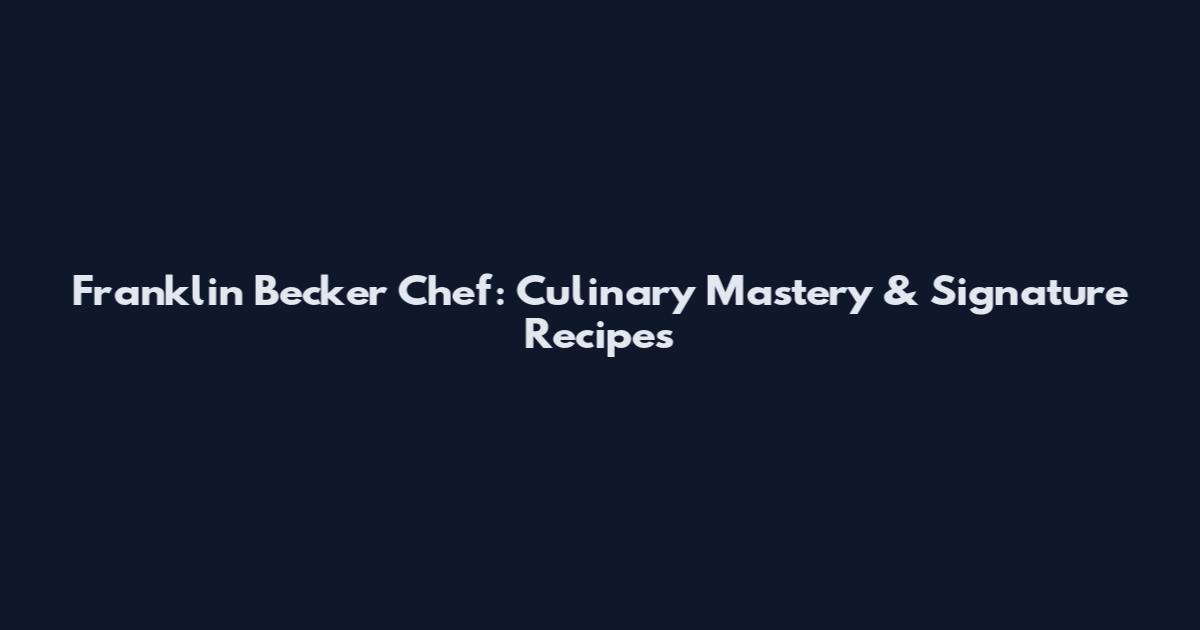 Franklin Becker Chef: Culinary Mastery & Signature Recipes